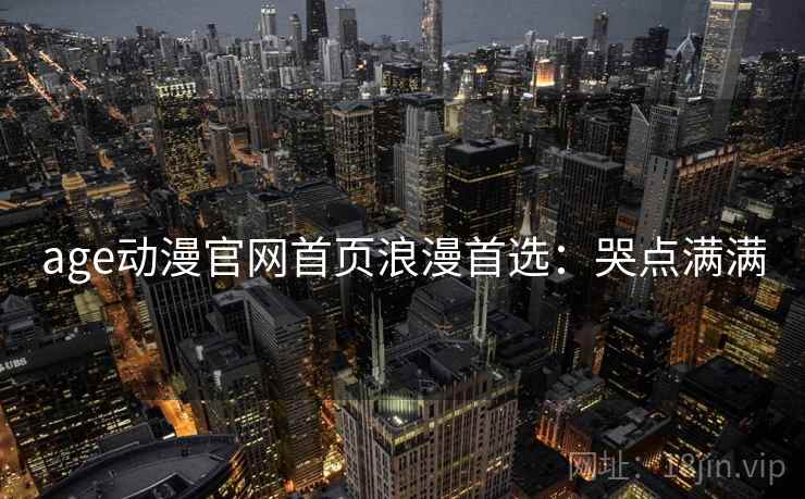 age动漫官网首页浪漫首选：哭点满满