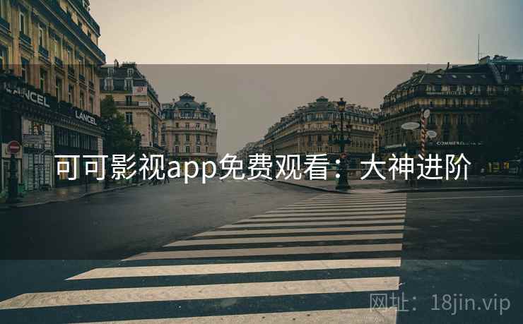 可可影视app免费观看：大神进阶