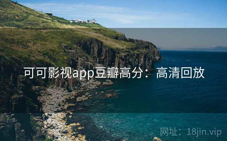 可可影视app豆瓣高分：高清回放