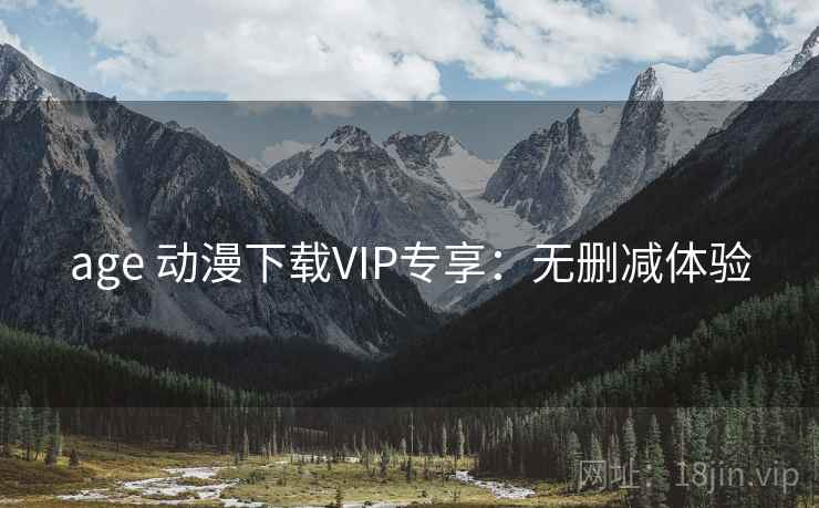 age 动漫下载VIP专享：无删减体验