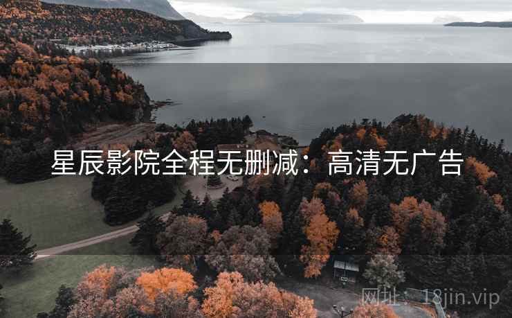 星辰影院全程无删减：高清无广告