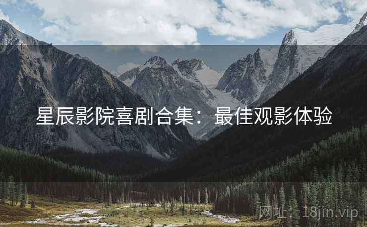 星辰影院喜剧合集：最佳观影体验