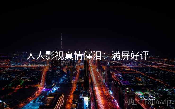 人人影视真情催泪：满屏好评