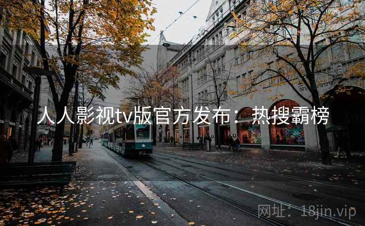 人人影视tv版官方发布：热搜霸榜