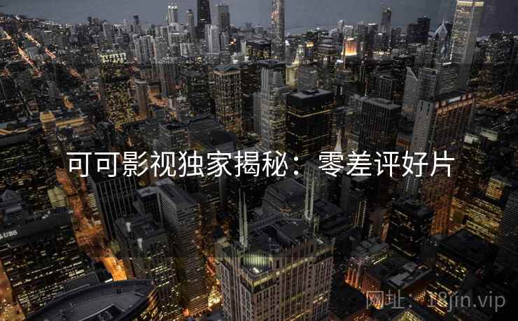可可影视独家揭秘：零差评好片