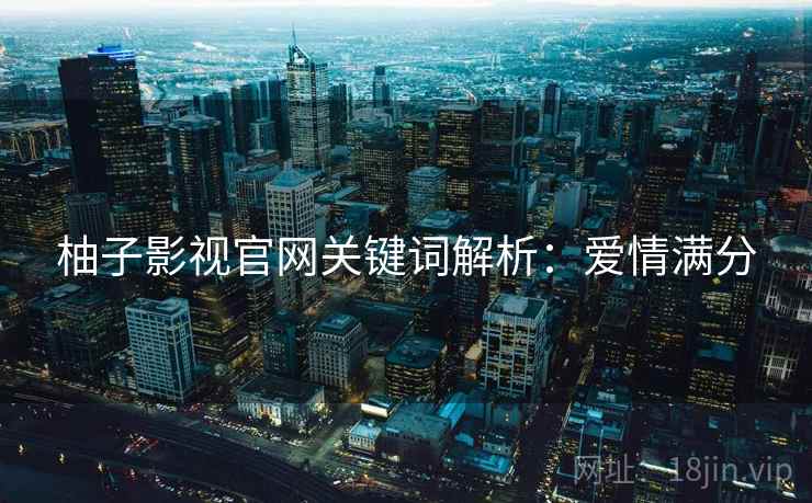 柚子影视官网关键词解析：爱情满分