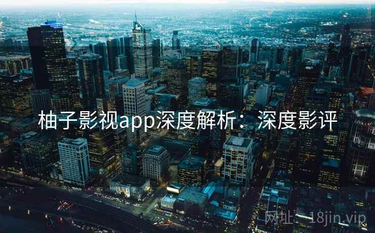 柚子影视app深度解析：深度影评