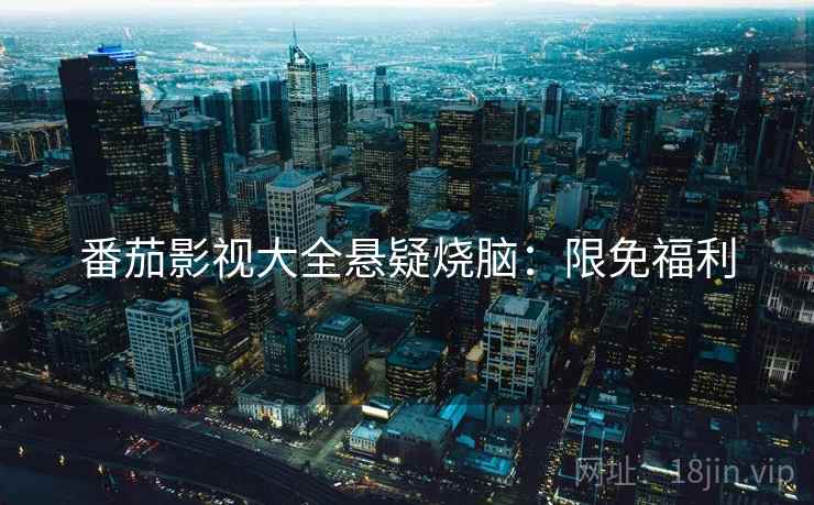 番茄影视大全悬疑烧脑：限免福利