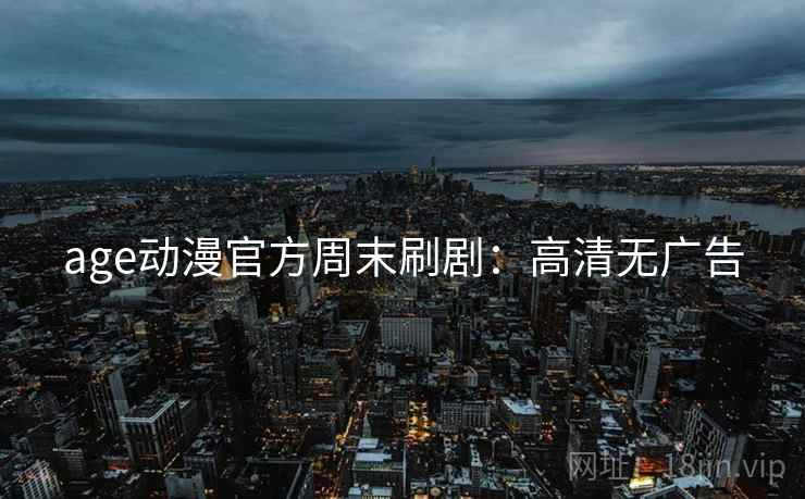 age动漫官方周末刷剧：高清无广告
