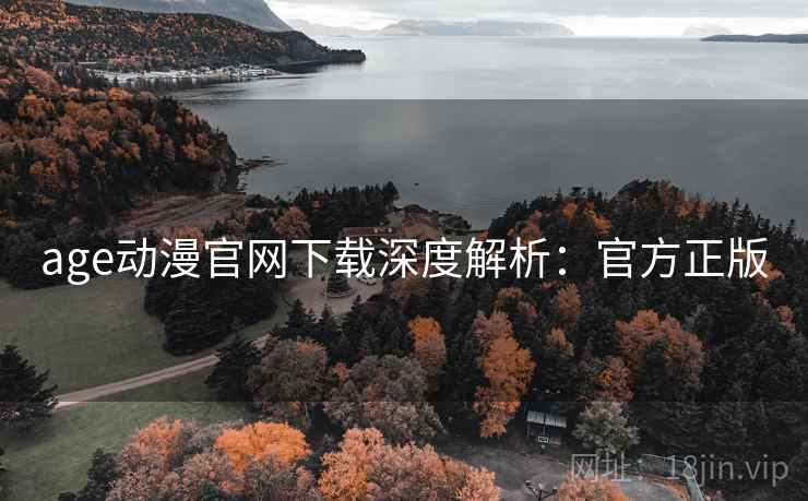 age动漫官网下载深度解析：官方正版