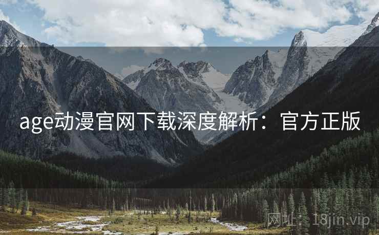 age动漫官网下载深度解析：官方正版
