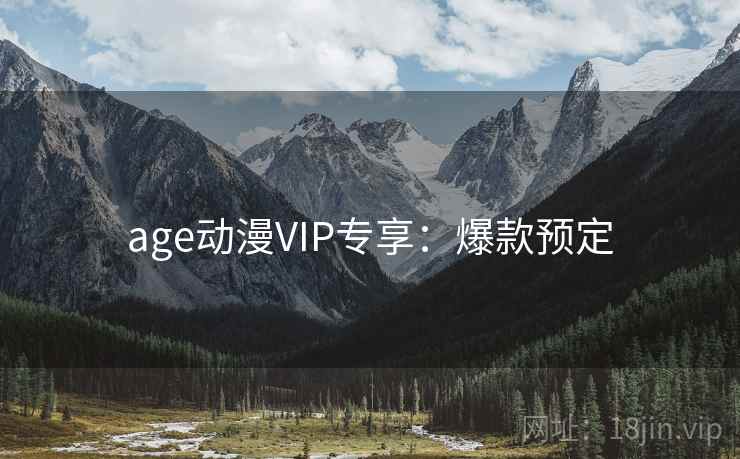 age动漫VIP专享：爆款预定