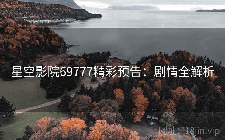 星空影院69777精彩预告：剧情全解析