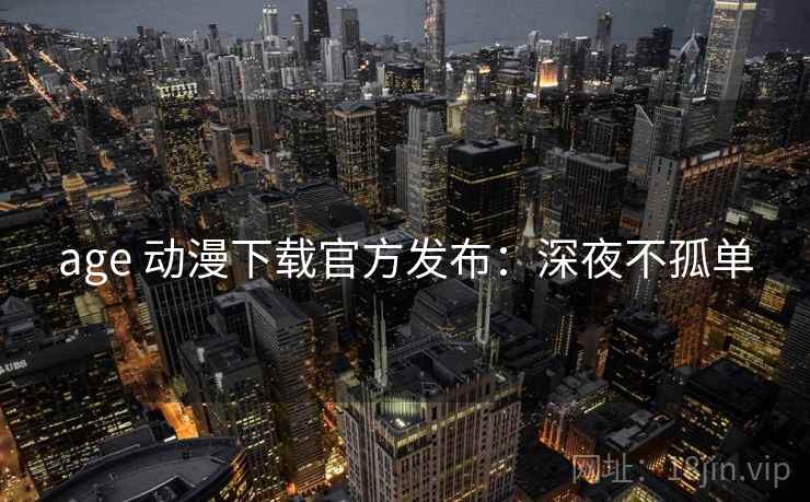 age 动漫下载官方发布：深夜不孤单