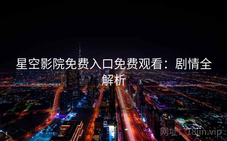星空影院免费入口免费观看：剧情全解析
