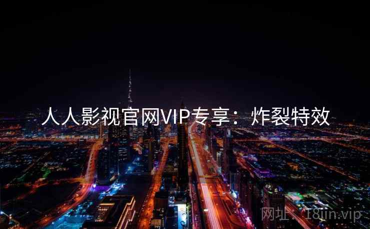 人人影视官网VIP专享：炸裂特效