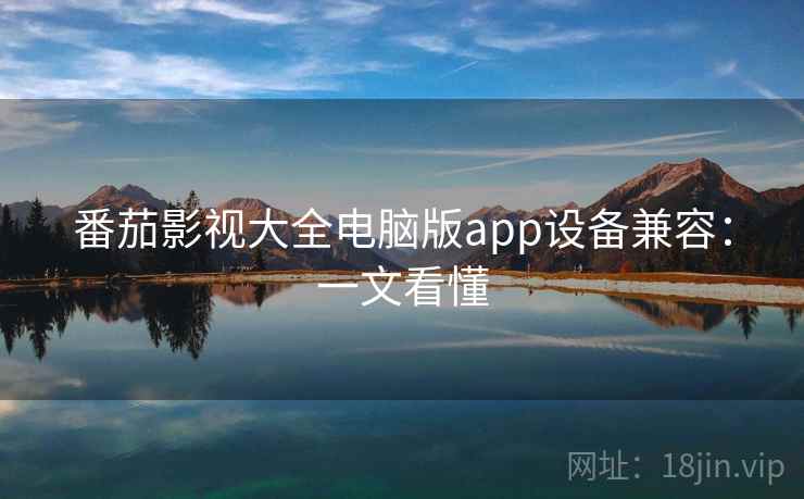 番茄影视大全电脑版app设备兼容：一文看懂