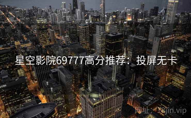 星空影院69777高分推荐：投屏无卡