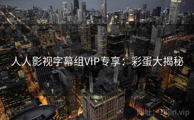 人人影视字幕组VIP专享：彩蛋大揭秘